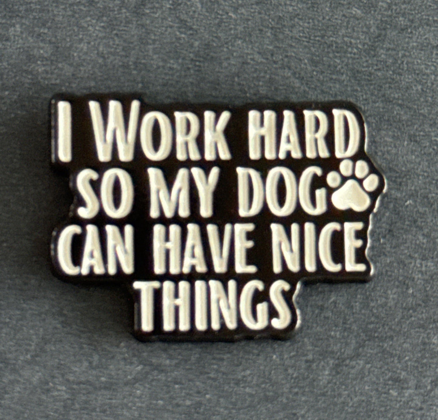 I Work Hard So My Dog Can Have Nice Things Enamel Pin Black & White